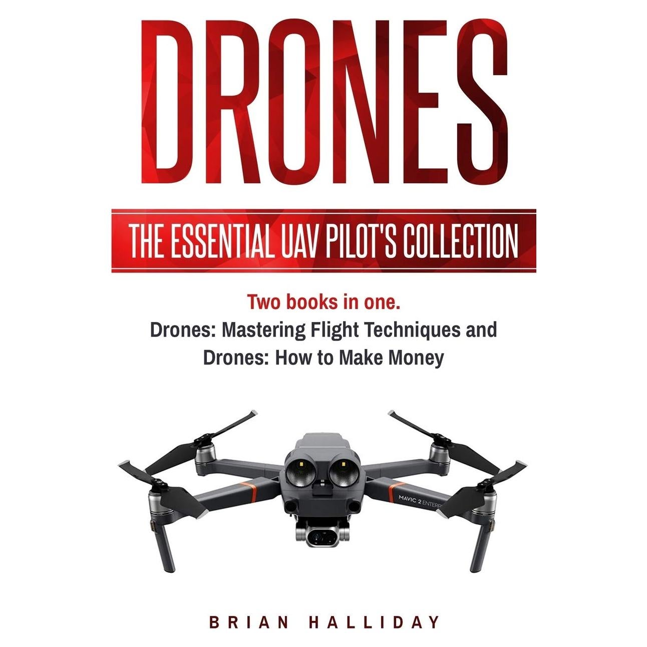 Drones: The Essential UAV Pilot's Collection: Two books in one, Drones: Mastering Flight Techniques and Drones: How to Make Money
