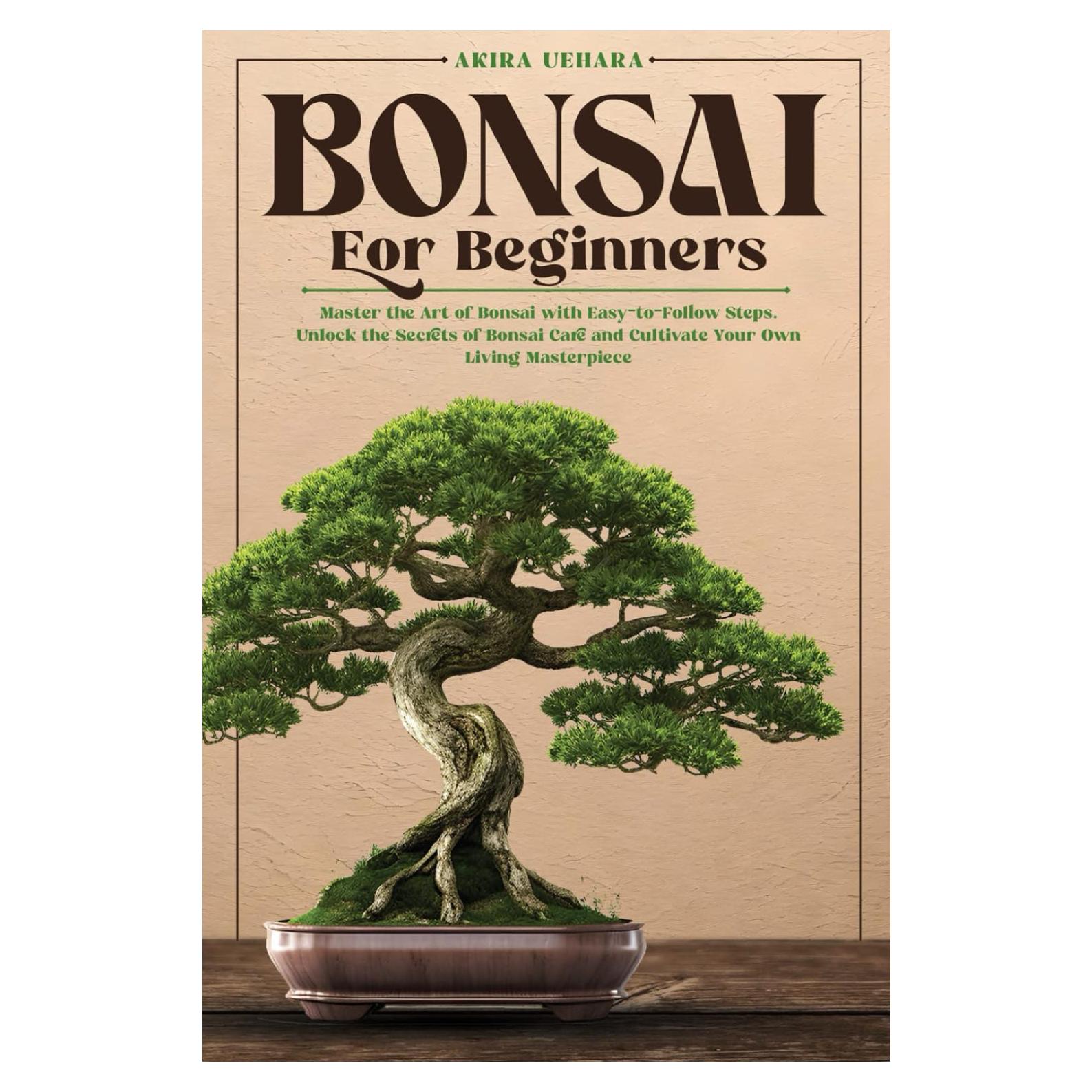 Bonsai for Beginners: Master the Art of Bonsai with Easy-to-Follow Steps. Unlock the Secrets of Bonsai Care and Cultivate Your Own Living Masterpiece