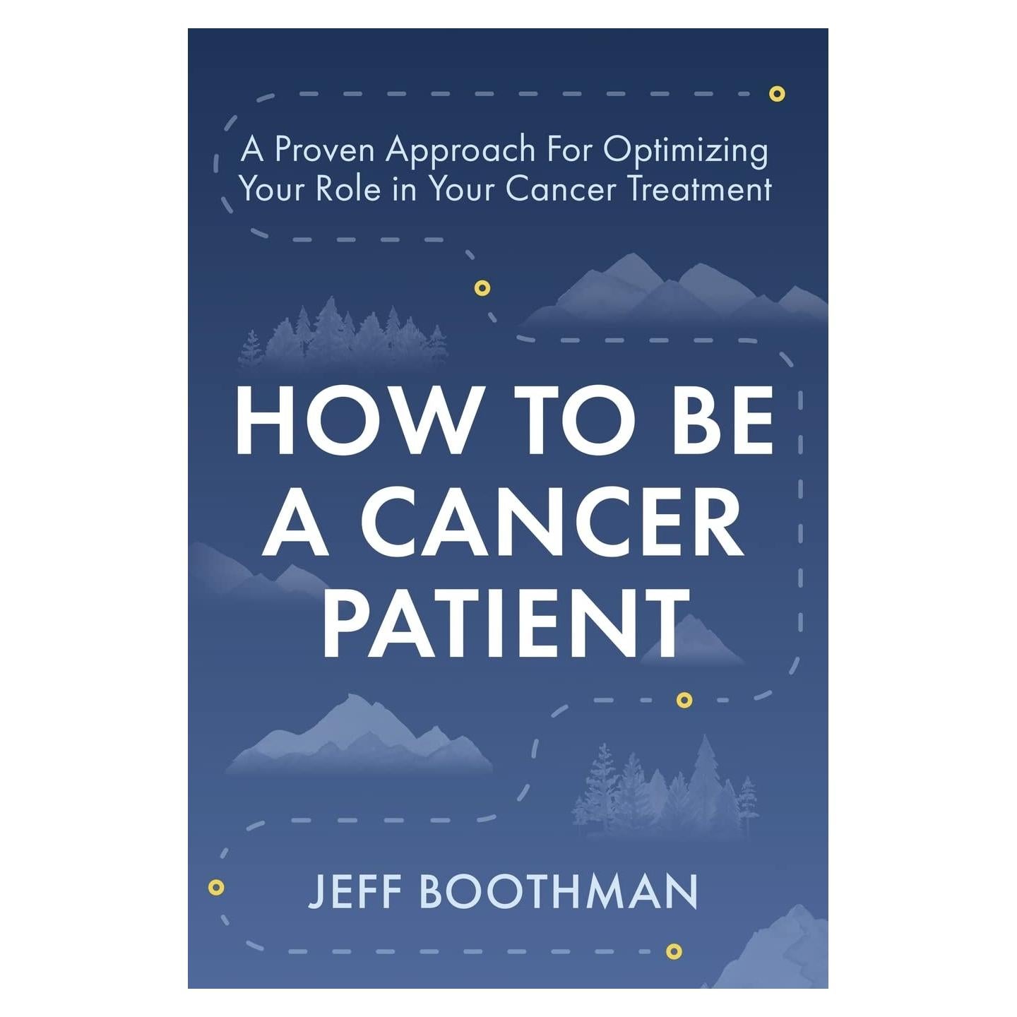How To Be A Cancer Patient: A Proven Approach for Optimizing Your Role in Your Cancer Treatment