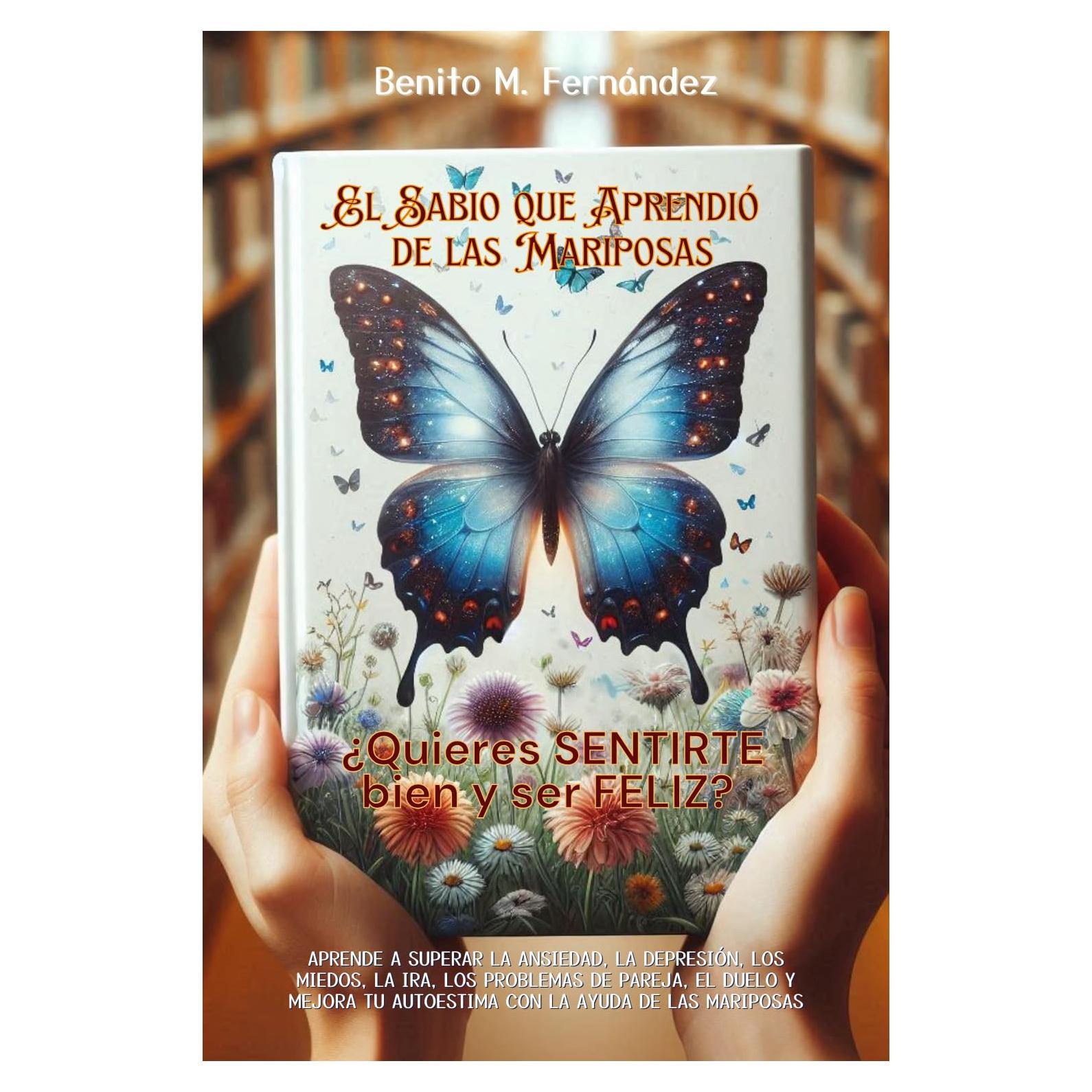 El sabio que aprendió de las mariposas: RELATOS PARA MEJORAR LA DEPRESIÓN, LA ANSIEDAD, AUTOESTIMA, DUELO, AGRESIVIDAD, PROBLEMAS DE PAREJA Y LOS MIEDOS. ... Y FELICIDAD nº 1) (Spanish Edition)