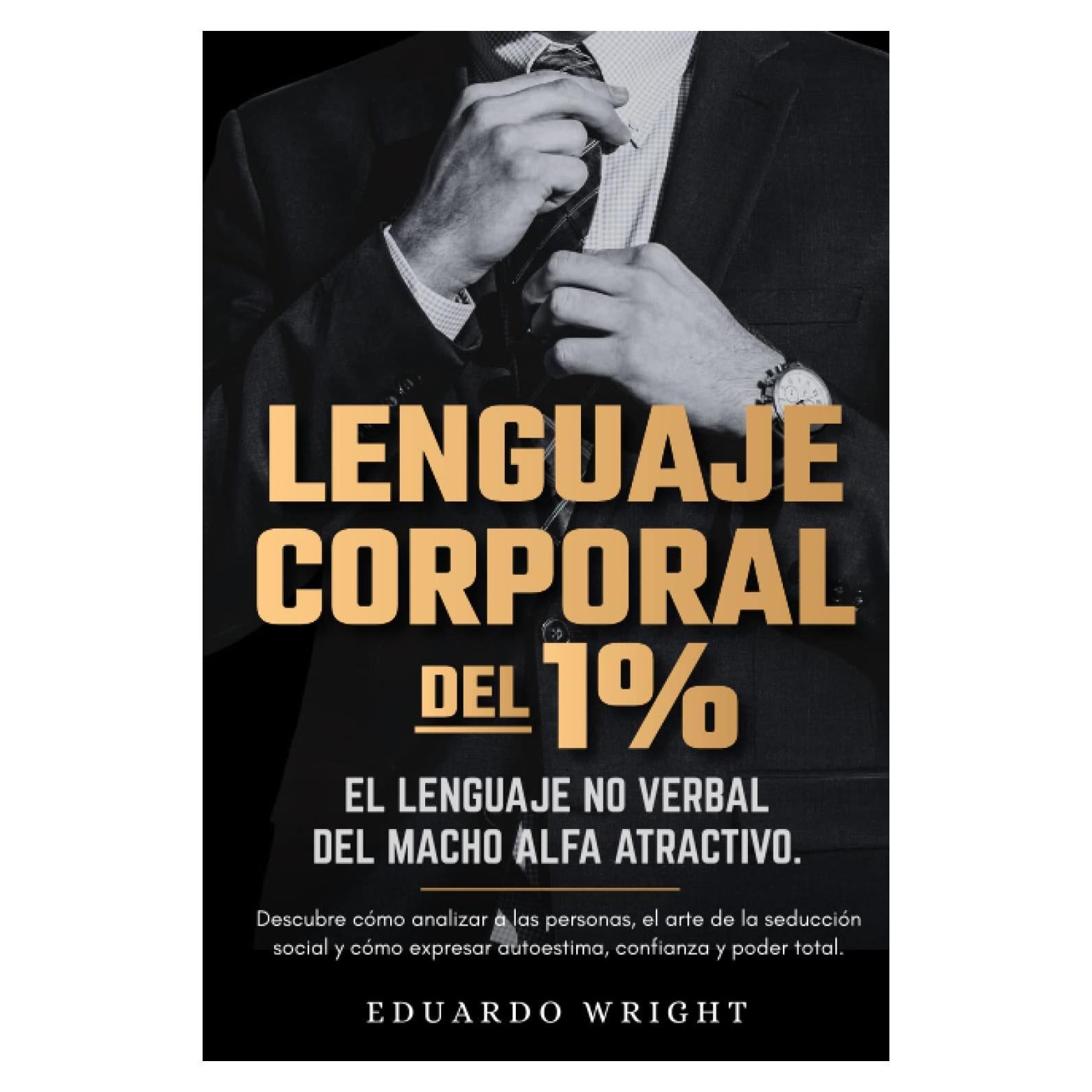 Lenguaje Corporal del 1%: El lenguaje no verbal del macho alfa. Descubre como analizar a las personas, el arte de la seduccion social y cómo expresar ... de autoayuda en español) (Spanish Edition)