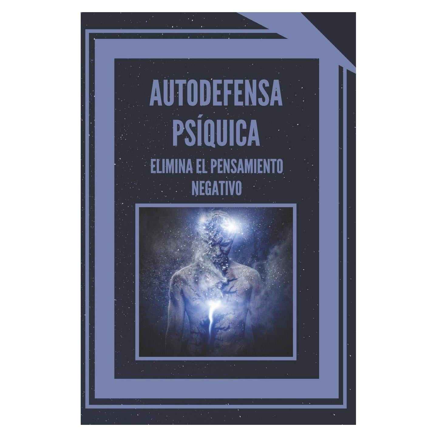 AUTODEFENSA PSÍQUICA: ELIMINA EL PENSAMIENTO NEGATIVO: Aprende a controlar tu mente y eliminar las energias negativas! (El Poder del Autocontrol) (Spanish Edition)