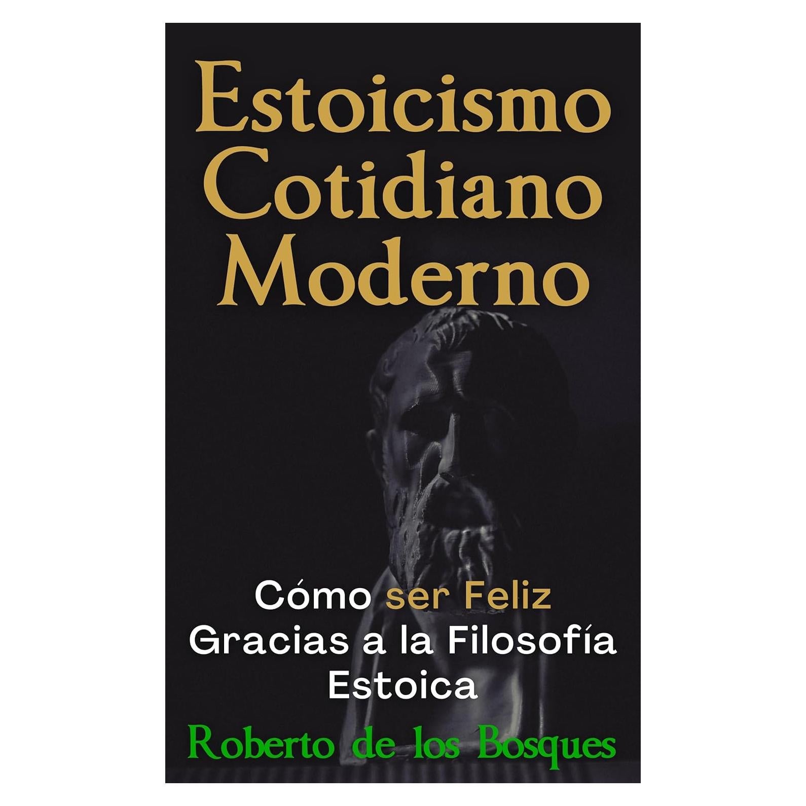 Estoicismo Cotidiano Moderno : Cómo ser Feliz Gracias a la Filosofía Estoica (Spanish Edition)