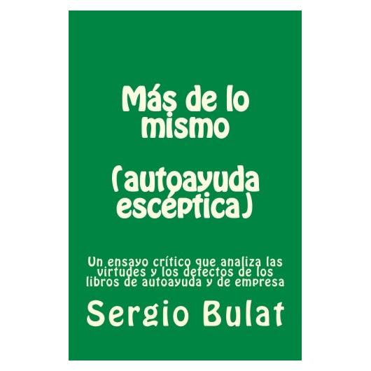 Mas de lo mismo (autoayuda escéptica): Un ensayo crítico que analiza las virtudes y los defectos de los libros de autoayuda y de empres (Spanish Edition)
