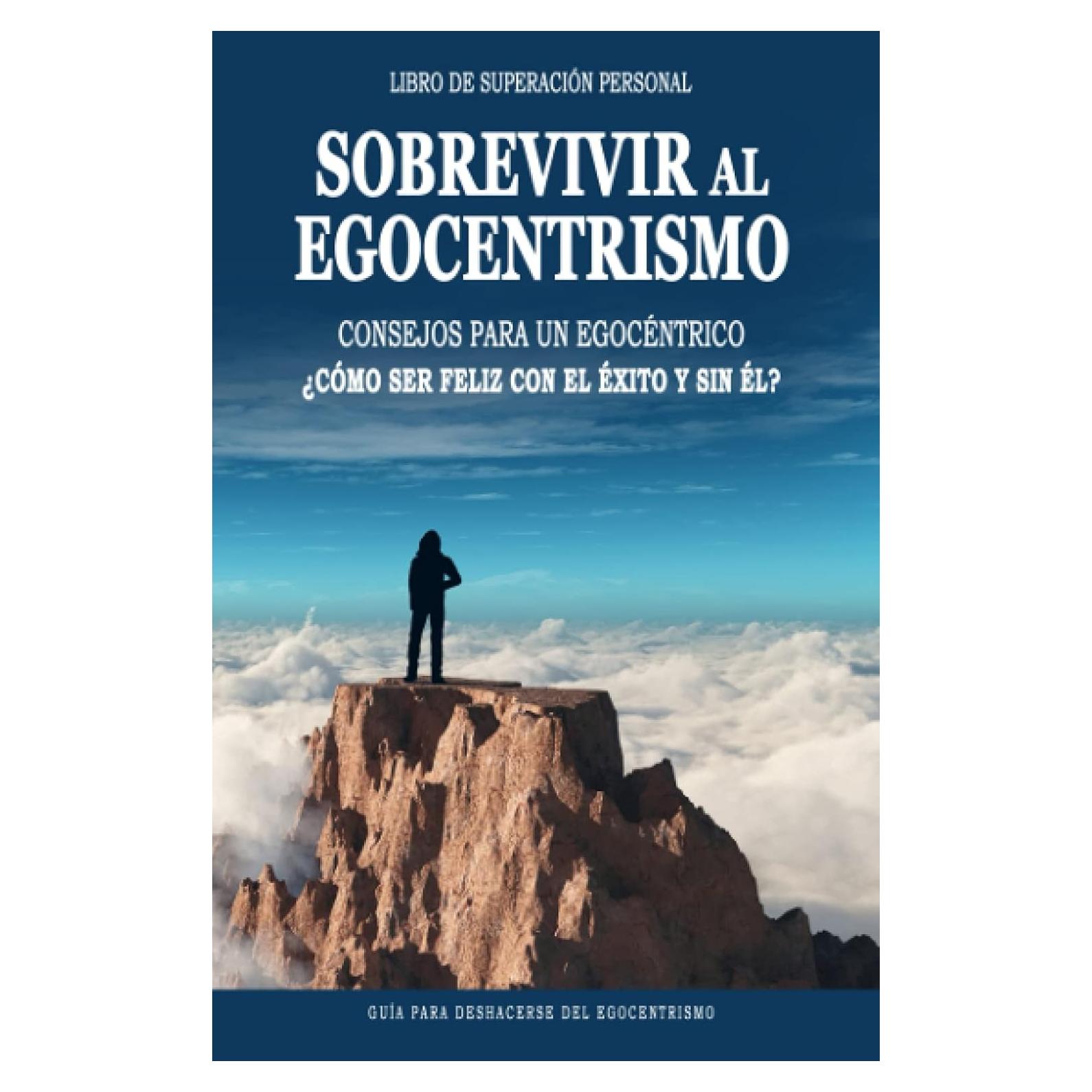 Libro de Superacion Personal - Sobrevivir al Egocentrismo (Libro de Motivacion, Desarrollo Personal y Autoayuda): Consejos para un Egocéntrico ¿Cómo ... del Egocentrismo. (Spanish Edition)