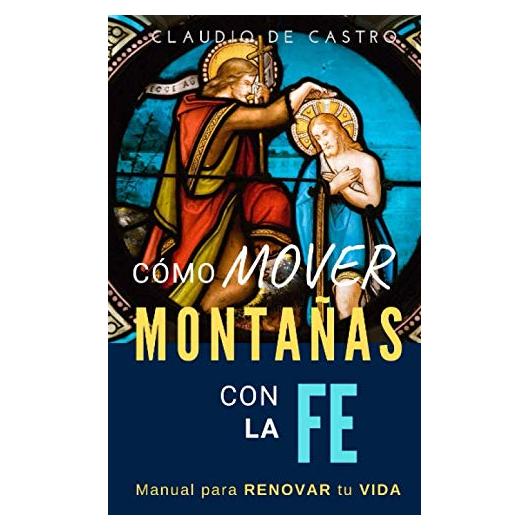 Cómo MOVER MONTAÑAS con la FE: Manual para RENOVAR tu vida. (Libros de Autoayuda y Crecimiento Espiritual) (Spanish Edition)