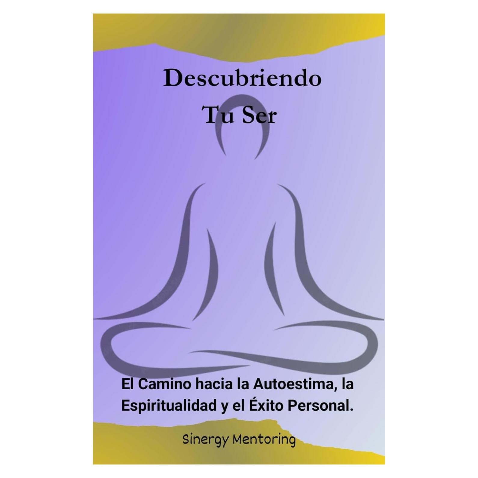 Descubriendo tu Ser: El camino hacia la Autoestima, la Espiritualidad y el Crecimiento Personal (Spanish Edition)