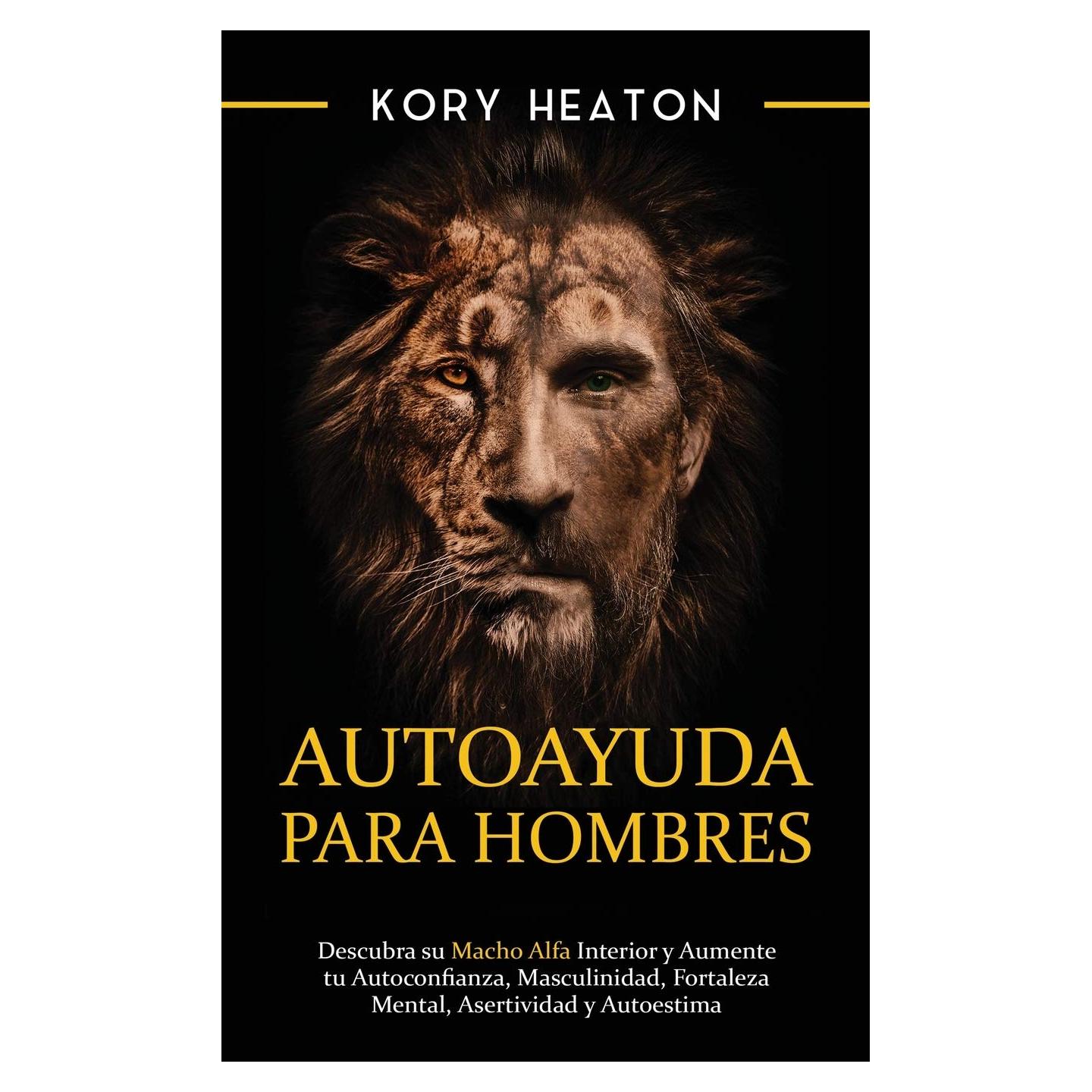Autoayuda para hombres: Descubra su macho alfa interior y aumente tu autoconfianza, masculinidad, fortaleza mental, asertividad y autoestima (Spanish Edition)