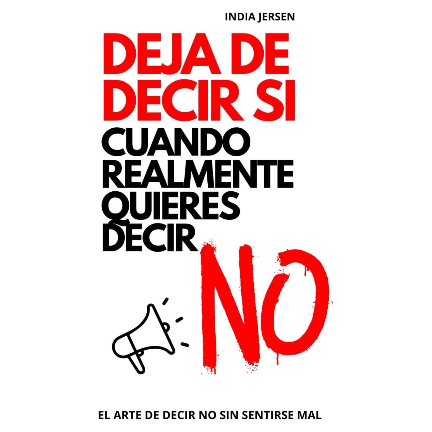 DEJA DE DECIR SI CUANDO REALMENTE QUIERES DECIR NO: el arte de decir no sin sentirse mal, autoayuda, desarrollo personal (Spanish Edition)