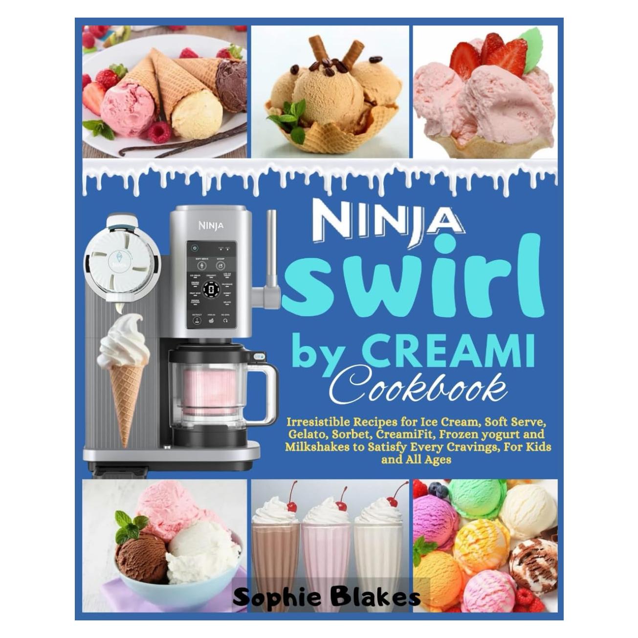 Ninja Swirl by Creami Cookbook: Irresistible Recipes for Ice Cream, Soft Serve, Gelato, Sorbet, CreamiFit, Frozen yogurt and Milkshakes to Satisfy Every Cravings, For Kids and All Ages