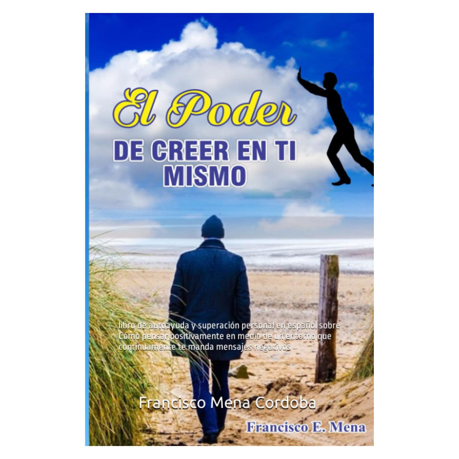 EL PODER DE CREER EN TI MISMO: libro de autoayuda y superación personal en español sobre Cómo pensar positivamente en medio de un entorno que ... te manda mensajes negativos (Spanish Edition)