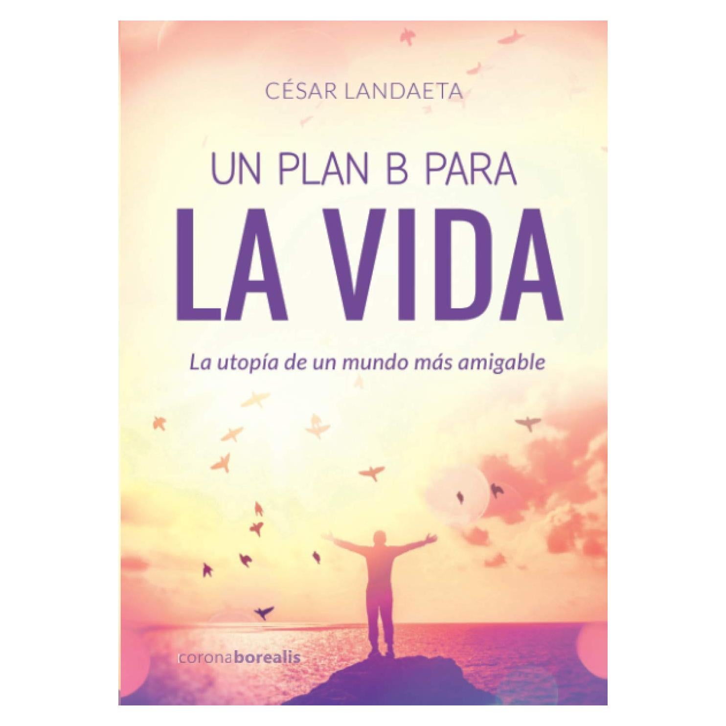 UN PLAN B PARA LA VIDA. La utopía de un mundo más amigable (Spanish Edition)