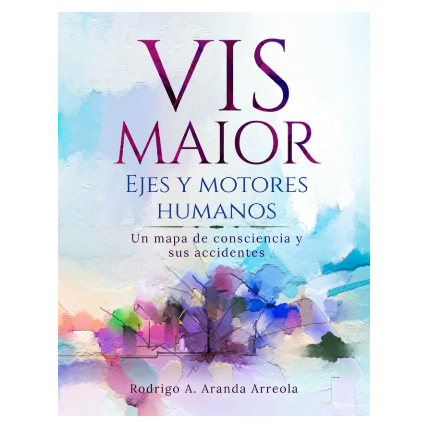 Vis Maior - Ejes y Motores Humanos - Un libro de Autoayuda y Desarrollo Humano.: Un mapa de consciencia humana que incrementará tu capacidad para ser mejor. (Spanish Edition)