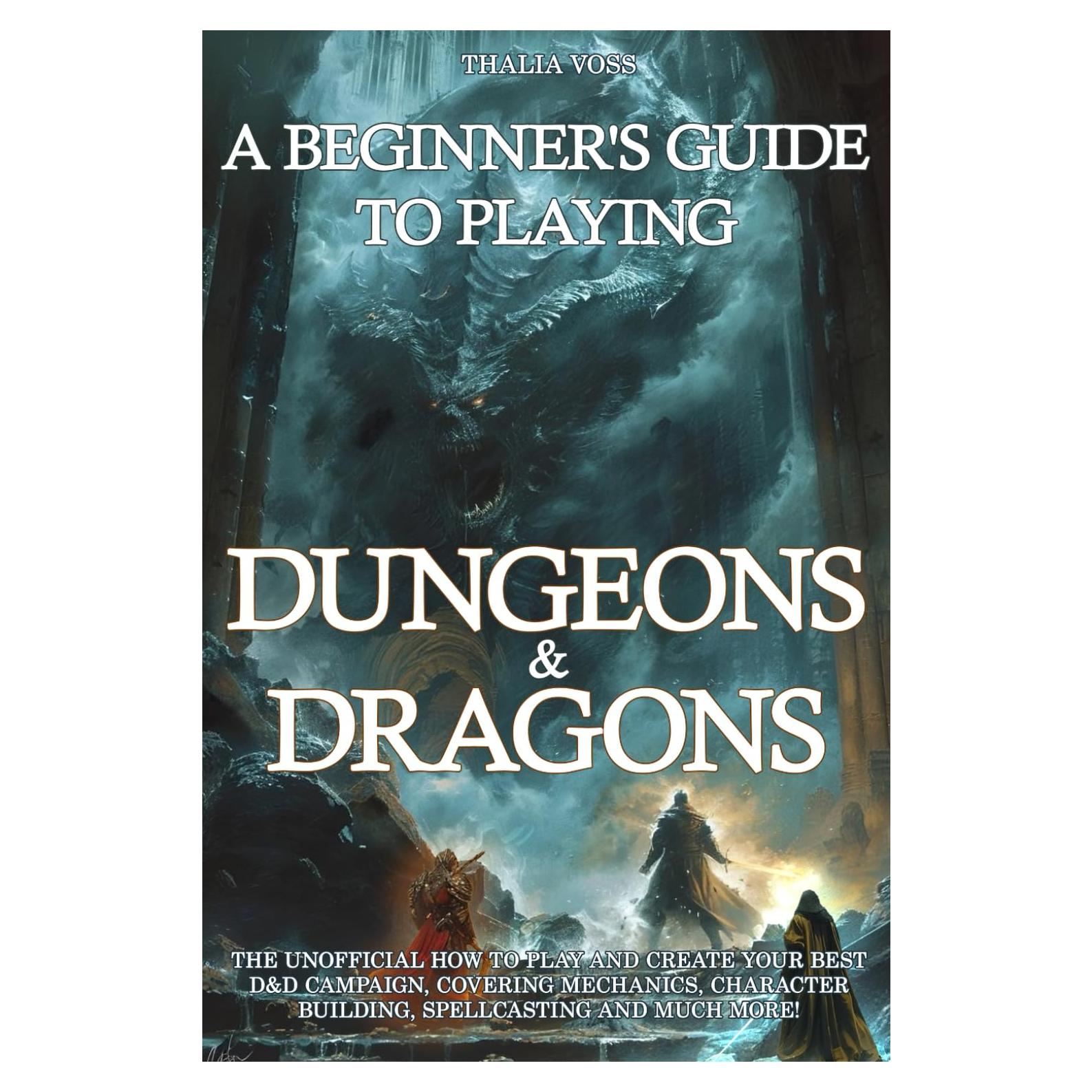A Beginner's Guide to Playing Dungeons & Dragons: The Unofficial How to Play and Create Your Best D&D Campaign, Covering Mechanics, Character Building, Spellcasting and Much More!