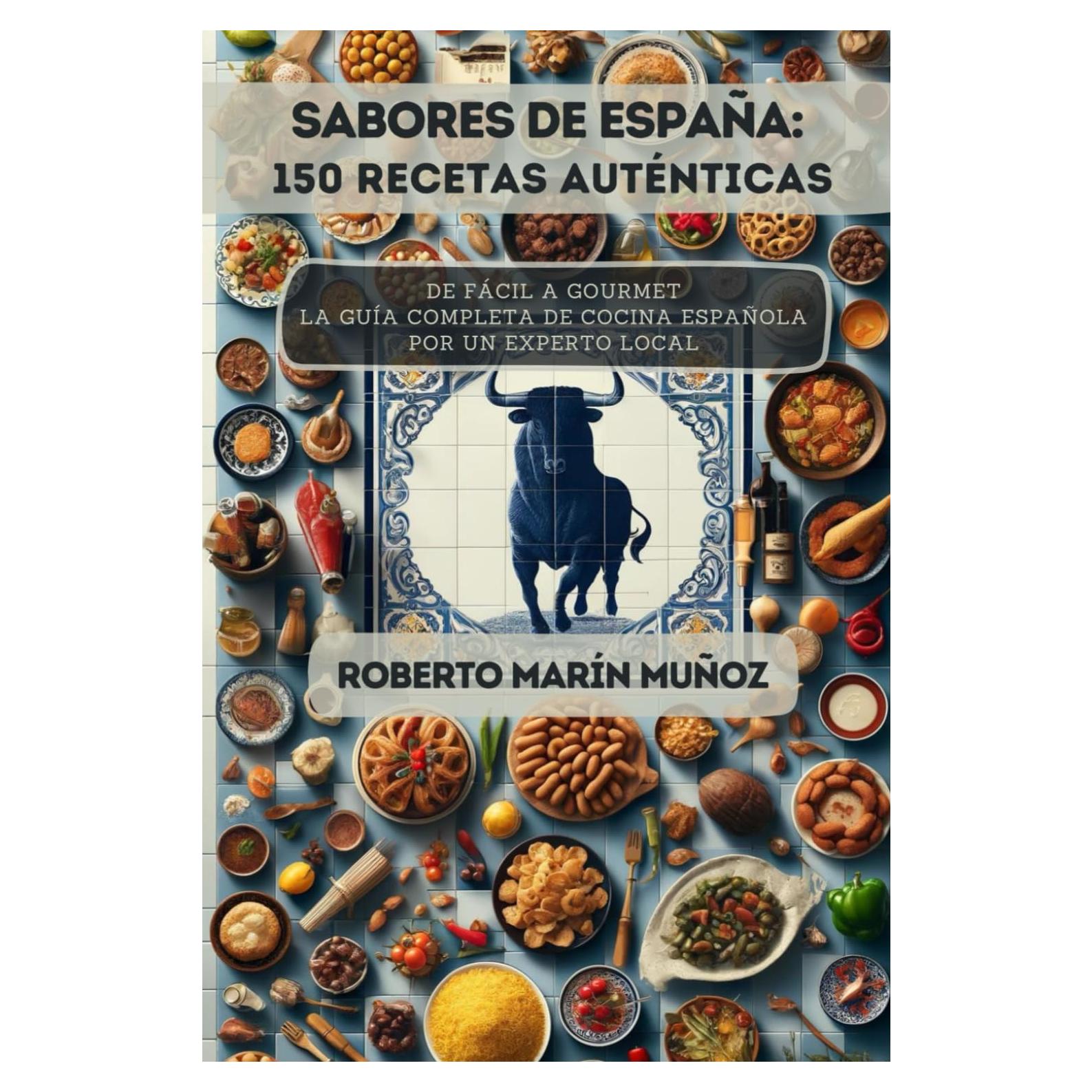Sabores de España: 150 Recetas Auténticas: De Fácil a Gourmet - La Guía Completa de Cocina Española por un Experto Local (Spanish Edition)