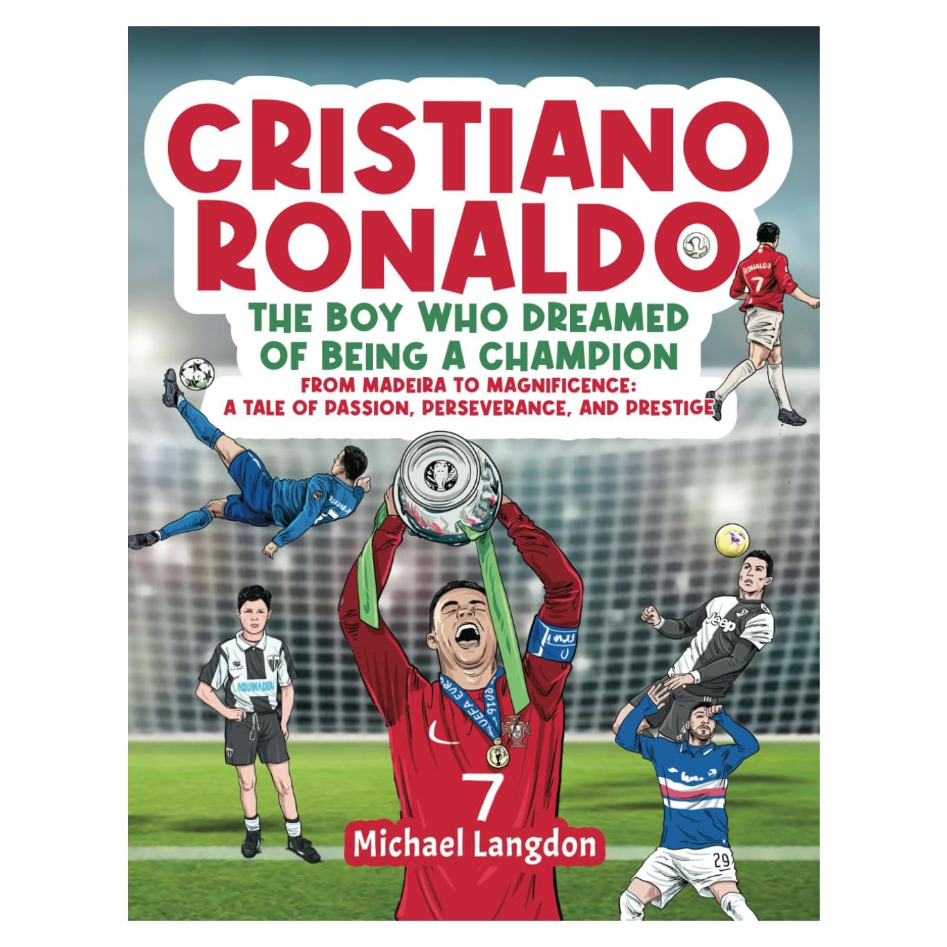 Cristiano Ronaldo - The Boy Who Dreamed of Being a Champion: From Madeira to Magnificence: A tale of Passion, Perseverance and Prestige
