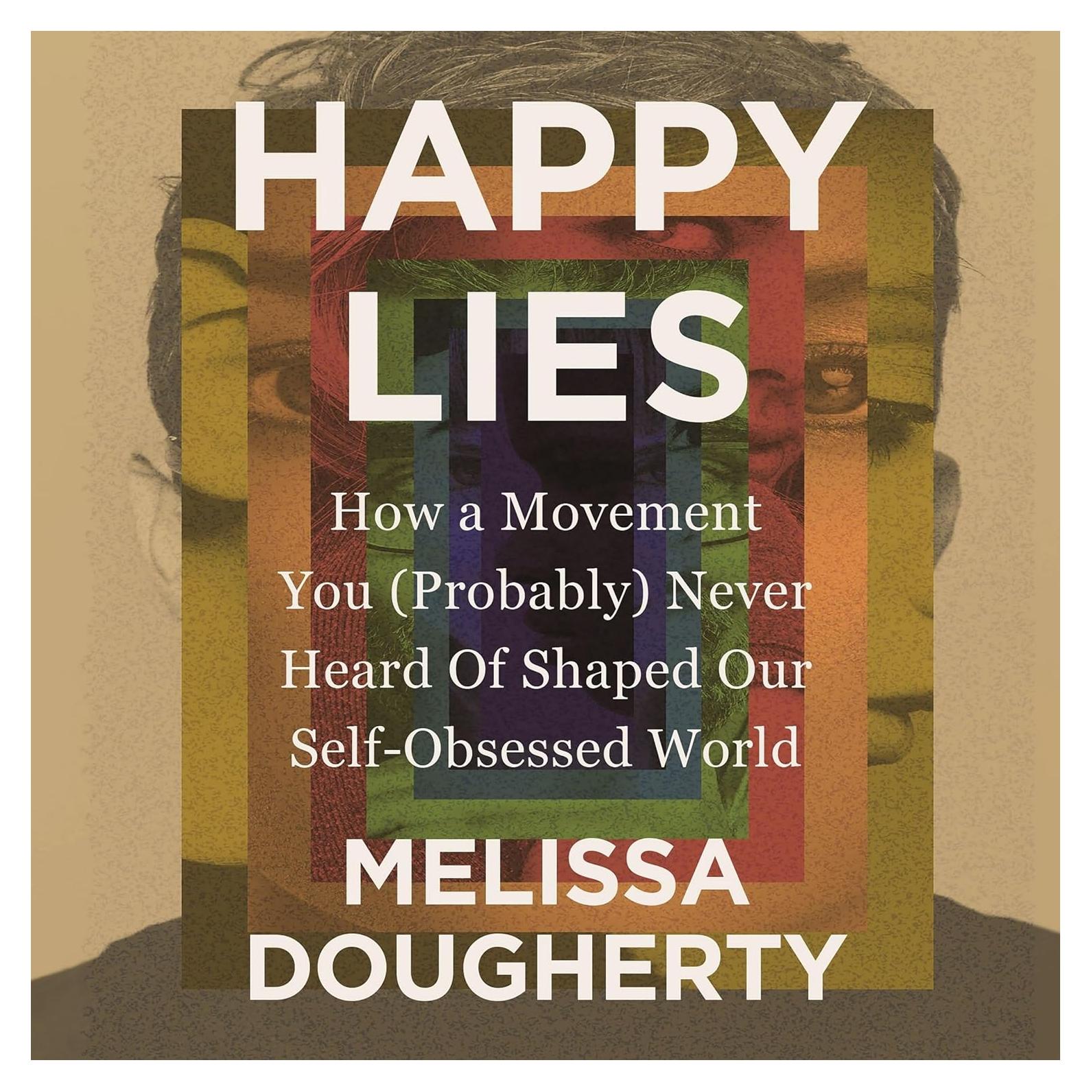 Happy Lies: How a Movement You (Probably) Never Heard Of Shaped Our Self-Obsessed World