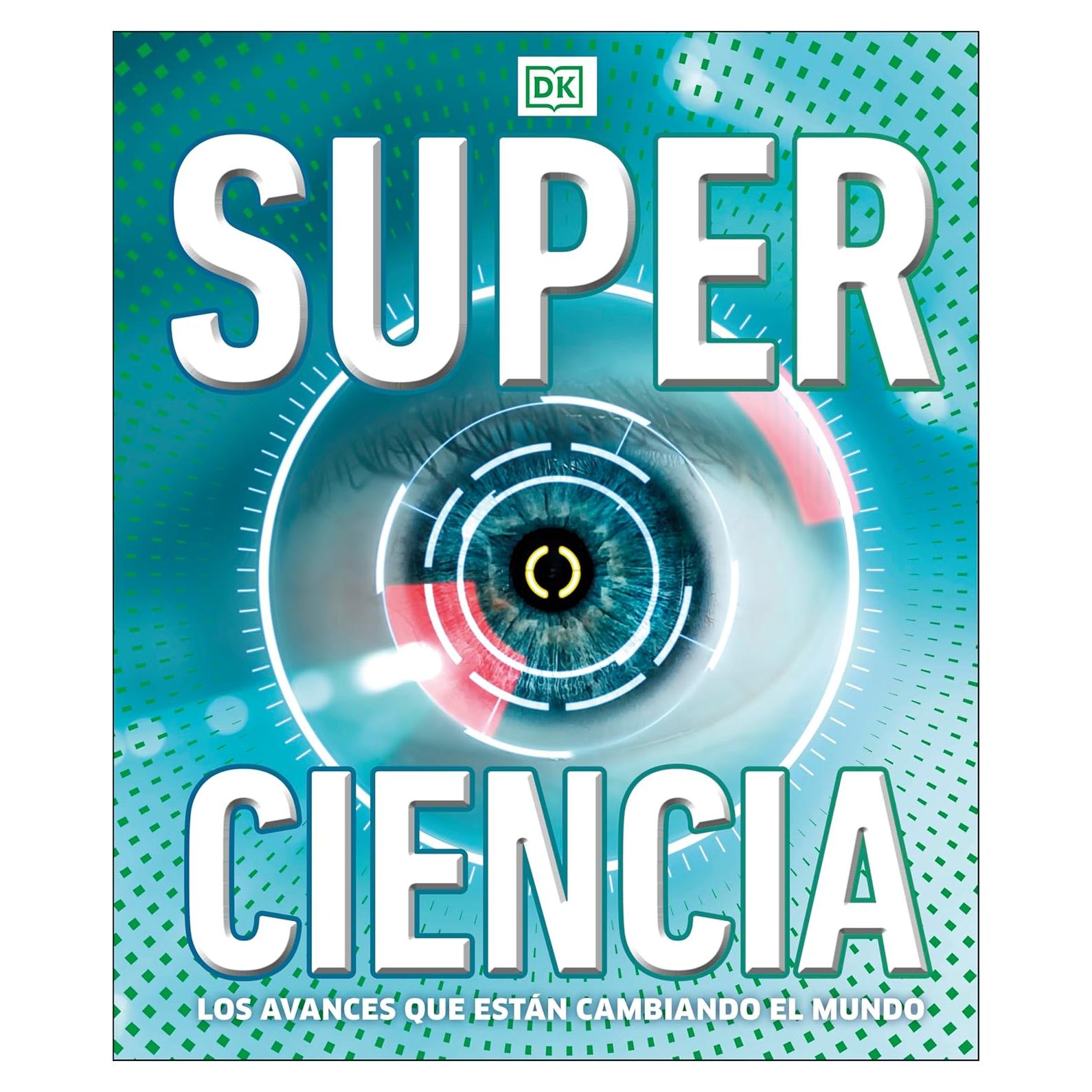 Super ciencia (Super Science Encyclopedia): Los avances que están cambiando el mundo (DK Super Nature Encyclopedias) (Spanish Edition)