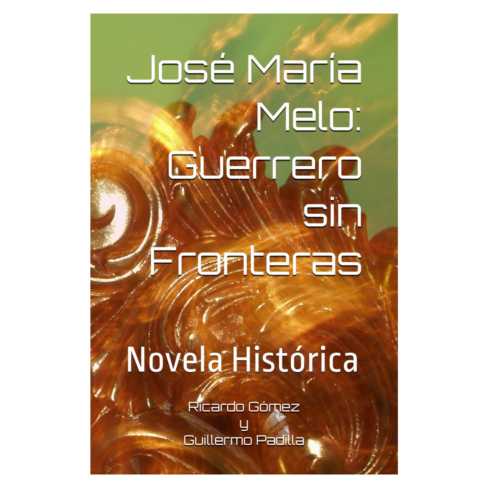 José María Melo: El Guerrero sin Fronteras: Novela Histórica (Ficción Histórica - Independencia) (Spanish Edition)