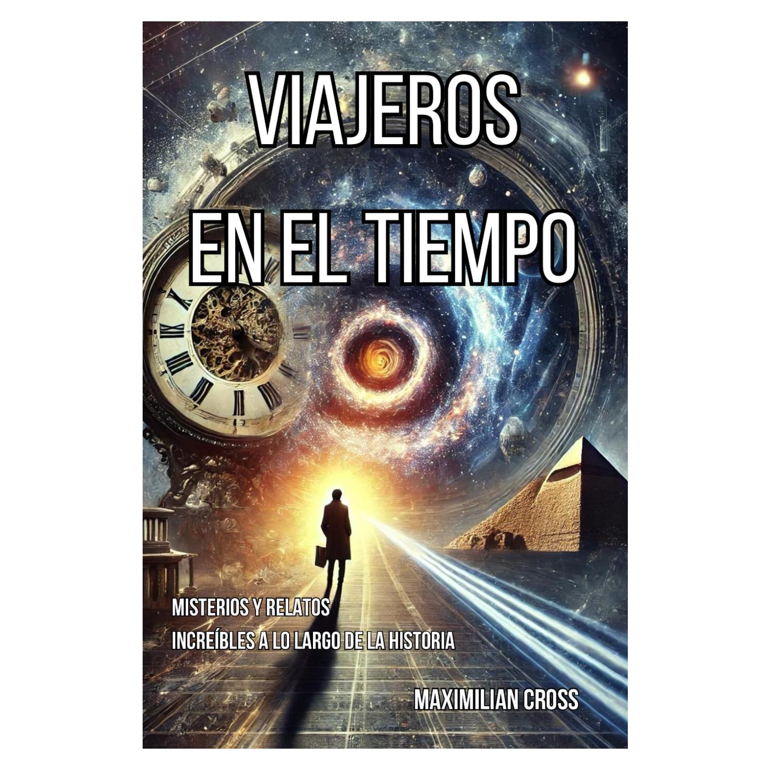 Viajeros en el Tiempo: Misterios y Relatos Increíbles a lo Largo de la Historia (Los Misterios de Maximilian Cross) (Spanish Edition)