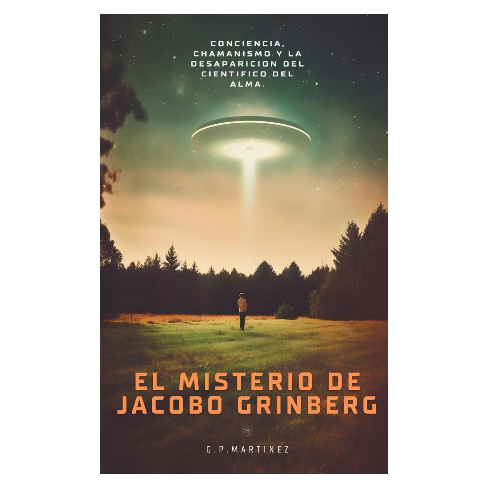 EL MISTERIO DE JACOBO GRINBERG: Conciencia, Chamanismo Y La Desaparicion Del Cientifico Del Alma. (JACOBO GRINBERG: Misticismo y Ciencia, Su Obra y Vida.) (Spanish Edition)