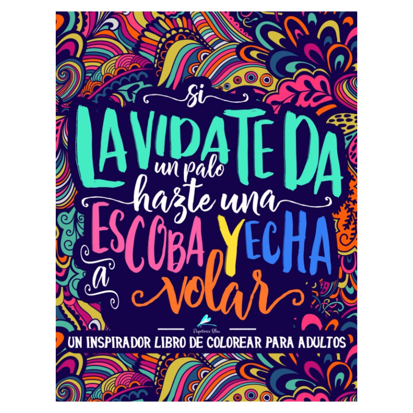 Un inspirador libro de colorear para adultos: Si la vida te da un palo, hazte una escoba y echa a volar (Libros de colorear cargados de motivación ... y alivian el estrés) (Spanish Edition)