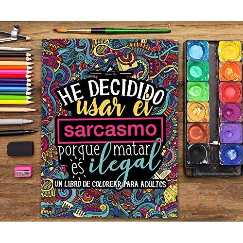 Un libro de colorear para adultos: He decidido usar el sarcasmo porque matar es ilegal (Spanish Edition)