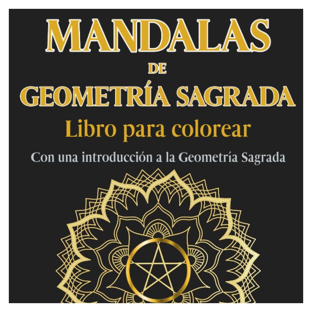 Mandalas de Geometría Sagrada. Libro para colorear. Con una introducción a la Geometría Sagrada: Despierta tu creatividad y atención plena: Adéntrate ... 45 mandalas para colorear (Spanish Edition)