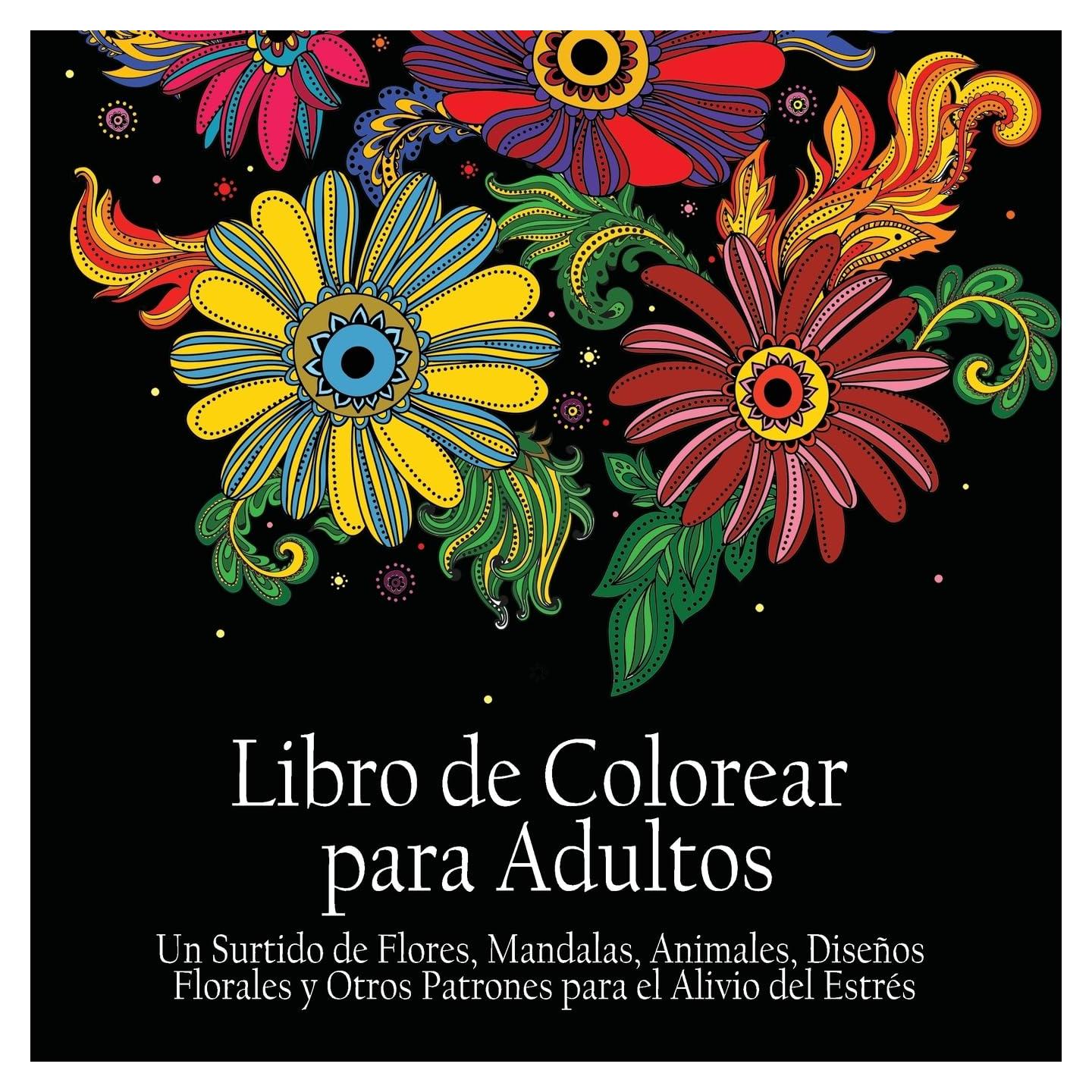 Libro de Colorear Para Adultos: Un Surtido de Flores, Mandalas, Animales, Disenos Florales y Otros Patrones Para el Alivio del Estres (Spanish Edition)