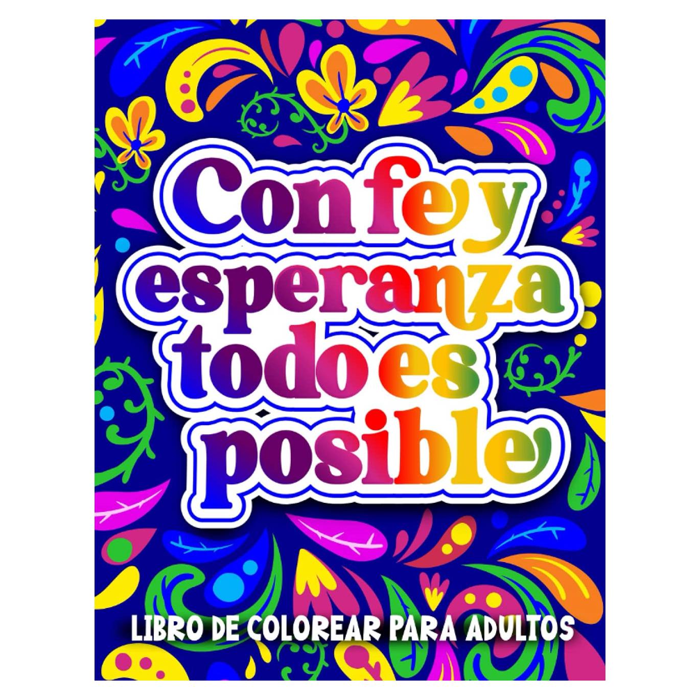 Libro de Colorear para Adultos | Con Fe y Esperanza Todo es Posible: Inspirador cuaderno para colorear con diseños relajantes, frases motivacionales y ... positivas en español (Spanish Edition)