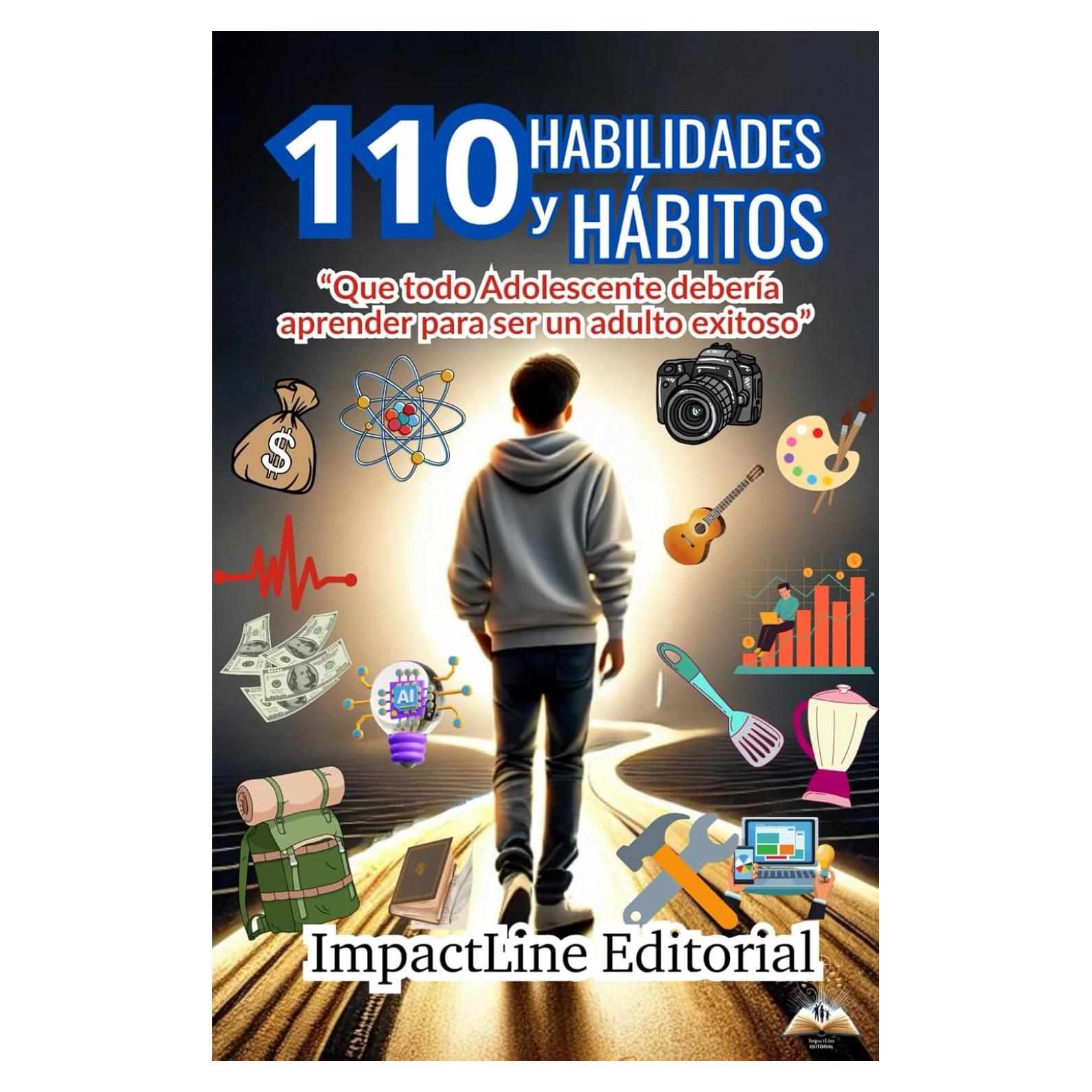 110 HABILIDADES Y HÁBITOS QUE TODO ADOLESCENTE DEBERÍA APRENDER PARA SER UN ADULTO EXITOSO: TODO LO QUE NECESITA SABER: Manual de supervivencia para ... con éxito (12 a 17 años) (Spanish Edition)