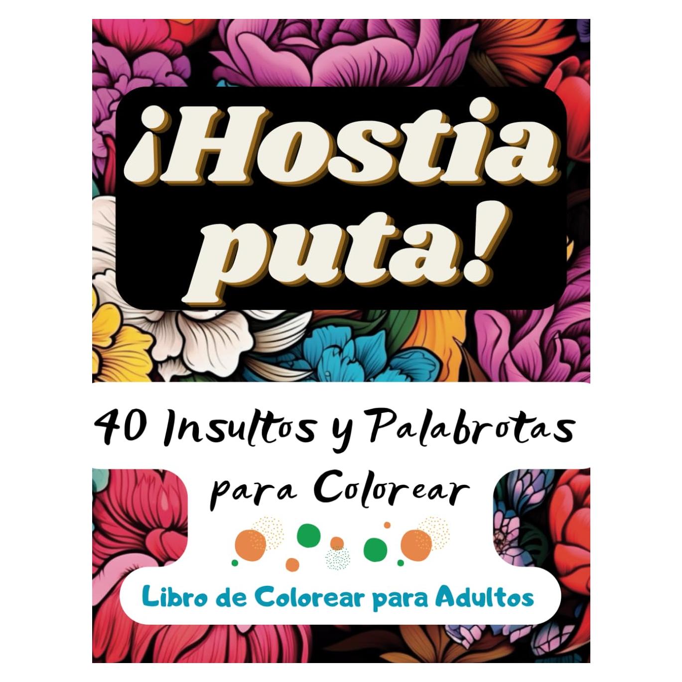 Un Libro de Colorear Lleno de Palabrotas: ¡Hostia puta! 40 Insultos y Palabrotas para Colorear | Libros Originales para Adultos | Entretenimiento Adultos | Libro Pintar Adultos (Spanish Edition)