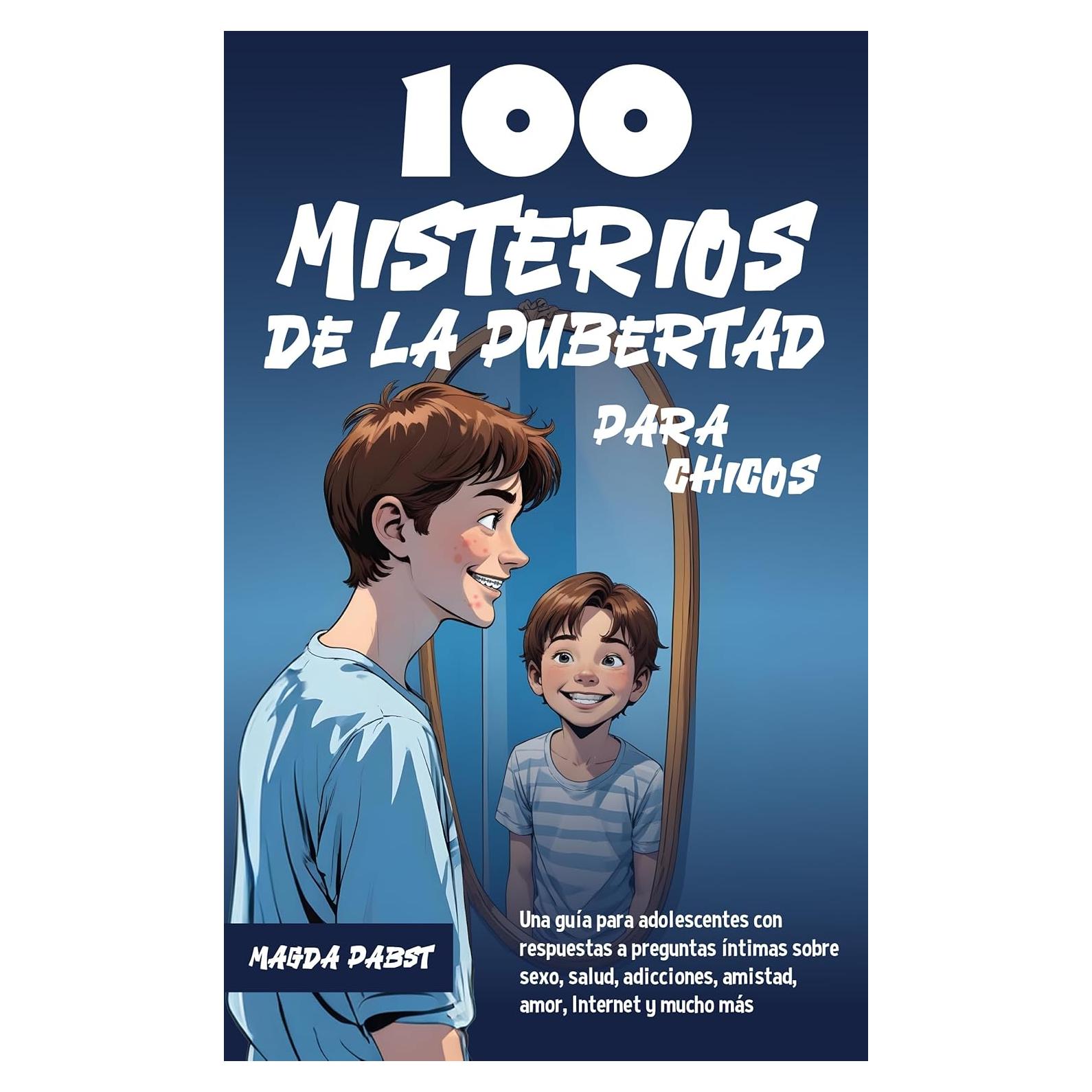 100 MISTERIOS DE LA PUBERTAD PARA CHICOS: Una guía para adolescentes con respuestas a preguntas íntimas sobre sexo, salud, adicciones, amistad, amor, Internet y mucho más (Spanish Edition)