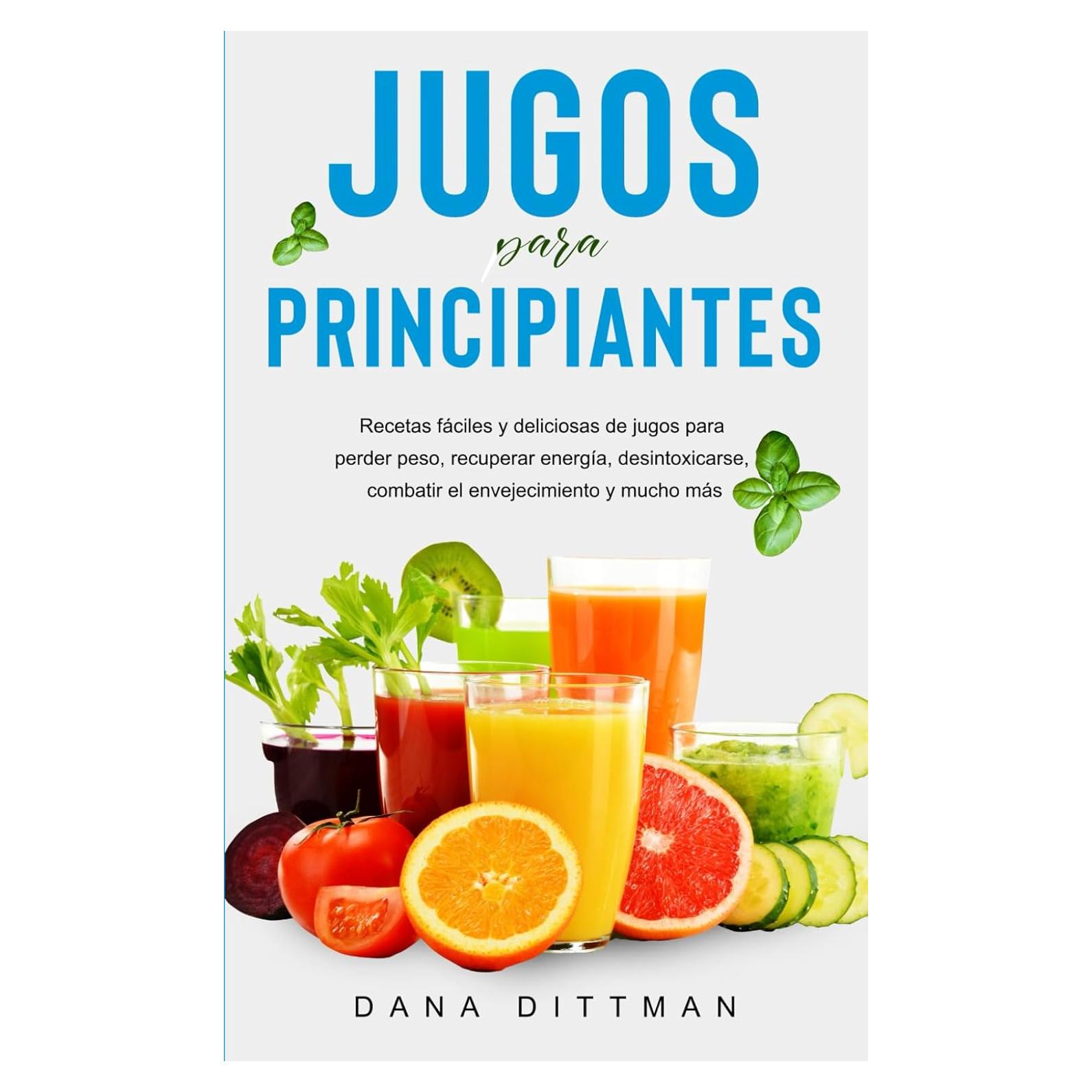 Jugos para principiantes: Recetas fáciles y deliciosas de jugos para perder peso, recuperar energía, desintoxicarse, combatir el envejecimiento y mucho más (Dana Dittman Español) (Spanish Edition)