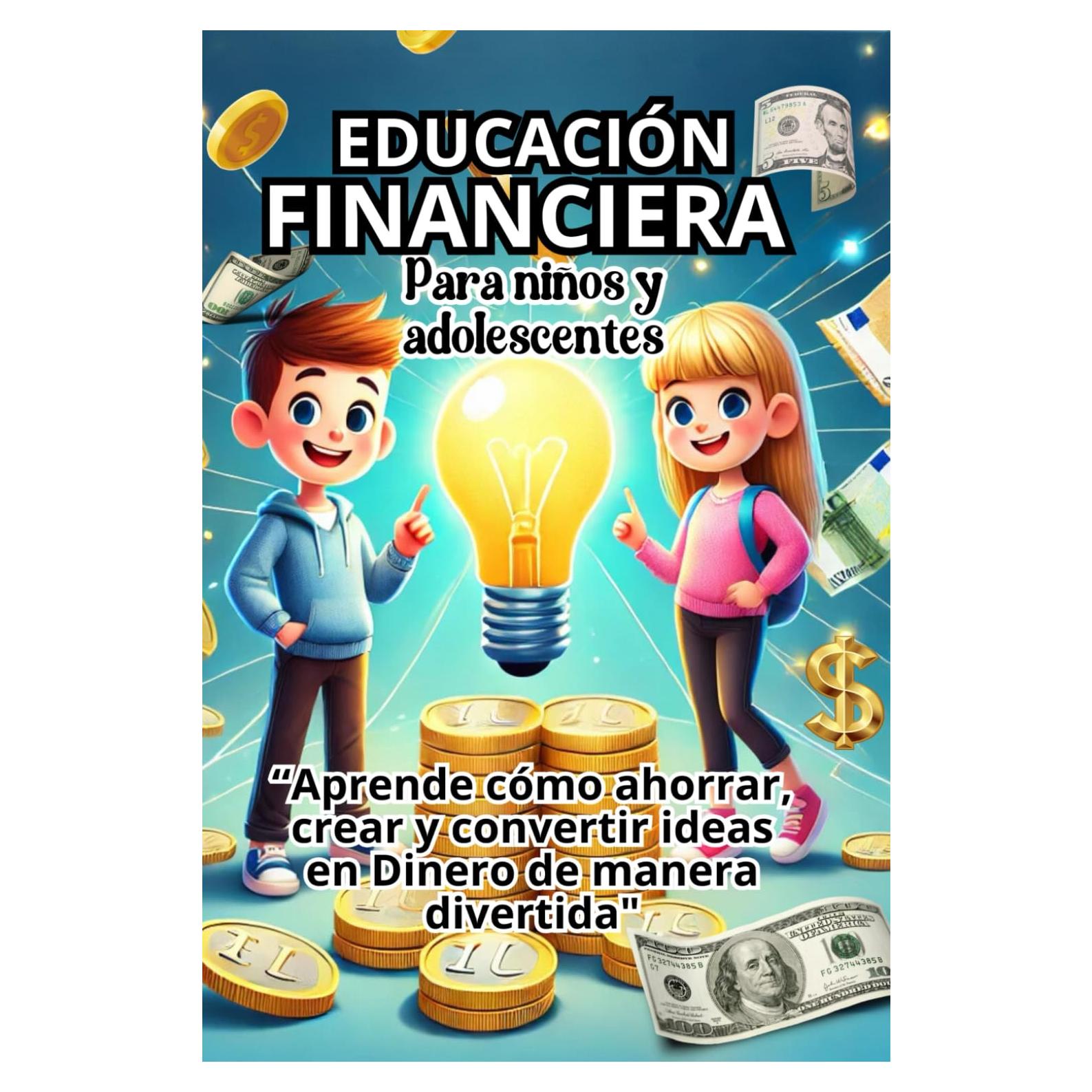 EDUCACIÓN FINANCIERA PARA NIÑOS Y ADOLESCENTES: CÓMO AHORRAR, CREAR Y CONVERTIR IDEAS EN DINERO DE MANERA DIVERTIDA, LIBRO PARA ENSEÑAR FINANZAS A LOS ... y habilidades económicas (Spanish Edition)