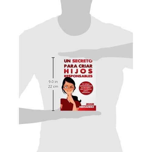 Un Secreto Para Criar Hijos Responsables: Un enfoque revolucionario de una madre sobre la relación padre/adolescente (Spanish Edition)