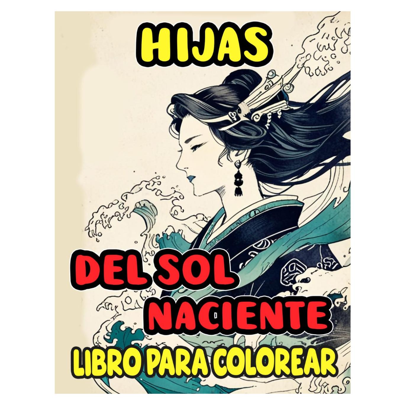Hijas Del Sol Naciente Libro Para Colorear: Páginas Para Colorear Que Capturan La Vida De Una Mujer Japonesa Tanto En Tiempos Modernos Como Históricos ... Adulto Adolescente (japón) (Spanish Edition)