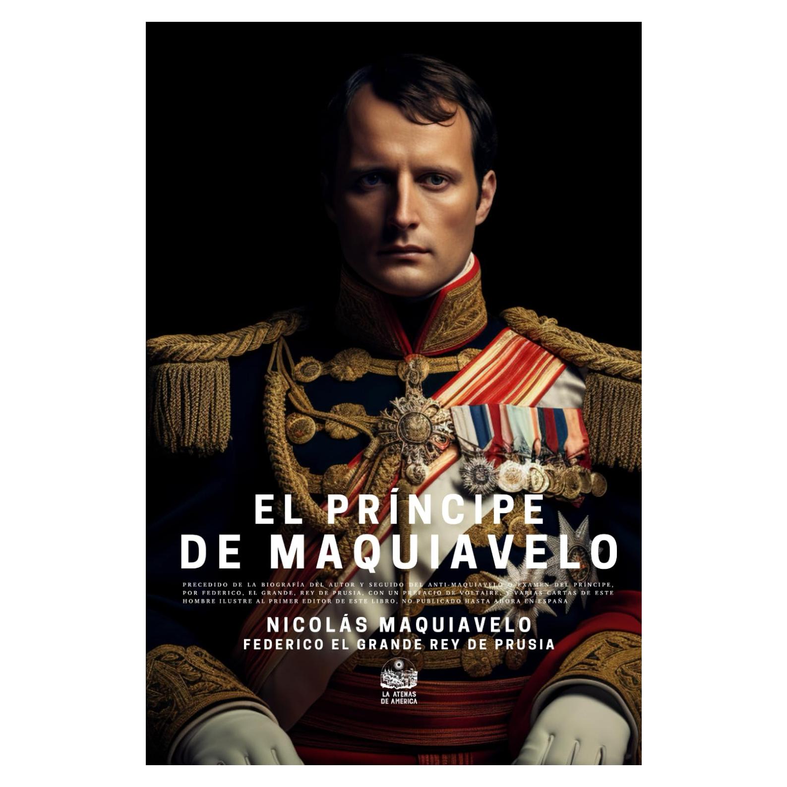 El Príncipe de Maquiavelo, precedido de la biografía del autor y seguido del Anti-Maquiavelo o examen del Príncipe, por Federico, El Grande, rey de ... un prefacio de Voltaire... (Spanish Edition)