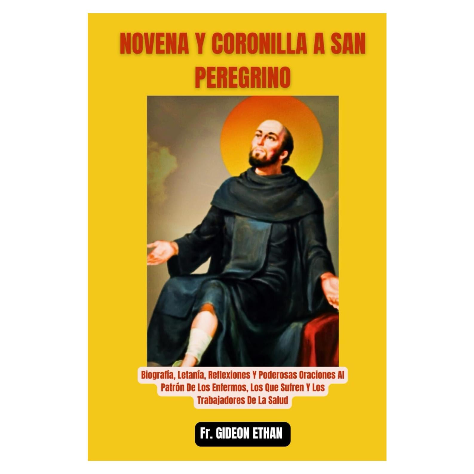 NOVENA Y CORONILLA A SAN PEREGRINO: Biografía, Letanía, Reflexiones Y Poderosas Oraciones Al Patrón De Los Enfermos, Los Que Sufren Y Los Trabajadores De La Salud (Spanish Edition)