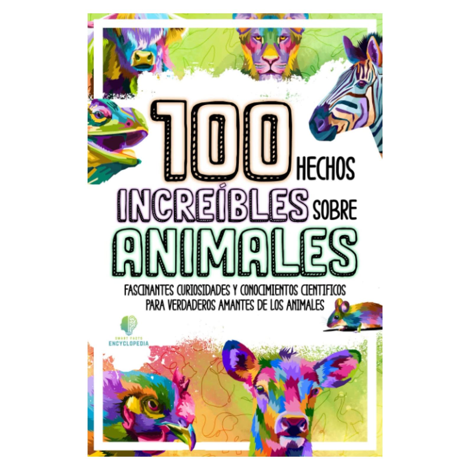 100 HECHOS INCREÍBLES SOBRE ANIMALES: Fascinantes Curiosidades y Conocimientos Cientificos para Verdaderos Amantes de los Animales (HECHOS INCREÍBLES Y CURIOSIDADES) (Spanish Edition)