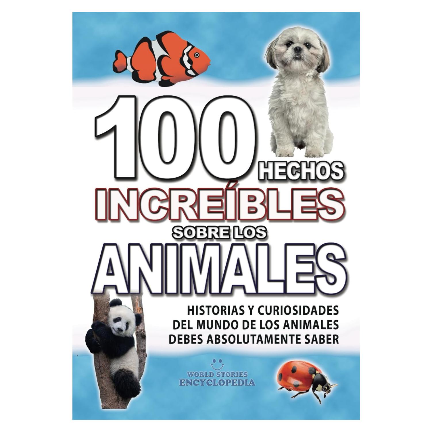 100 HECHOS INCREÍBLES SOBRE LOS ANIMALES: Historias y Curiosidades del Mundo de los ANIMALES que Absolutamente debes Conocer (HECHOS HISTORIAS Y CURIOSIDADES INCREÍBLES) (Spanish Edition)