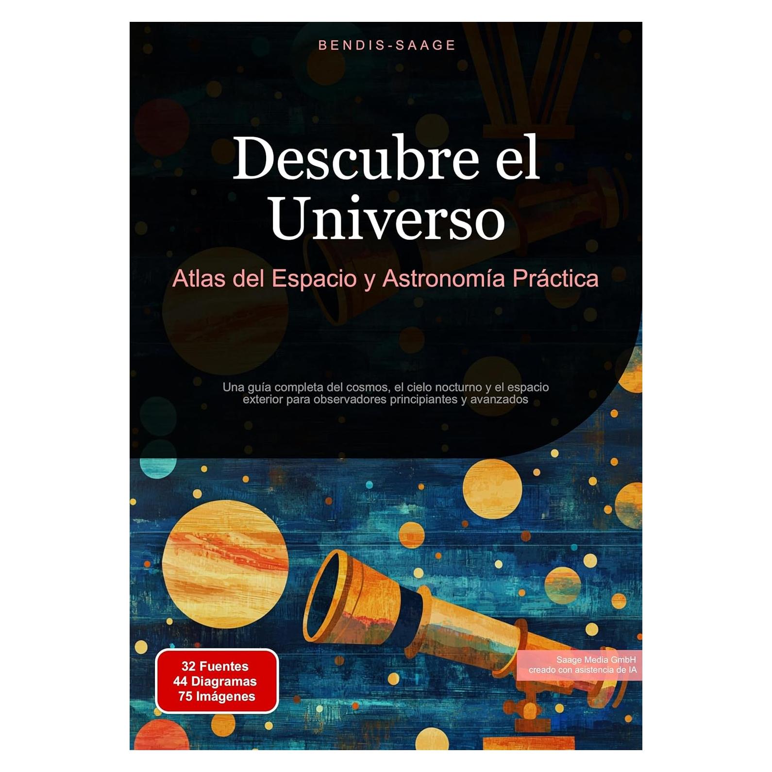 Descubre el Universo: Atlas del Espacio y Astronomía Práctica: Una guía completa del cosmos, el cielo nocturno y el espacio exterior para observadores principiantes y avanzados (Spanish Edition)