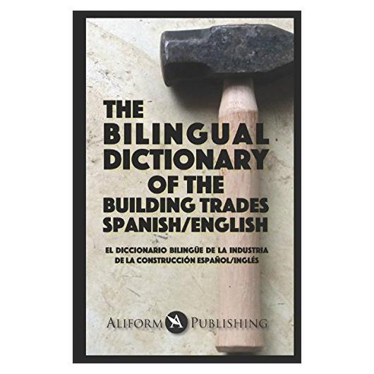 The Bilingual Dictionary of the Building Trades, Spanish/English: El Diccionario Bilingüe de la Industria de la Construcción, Español/Inglés (The Spanish-English Dictionary of...)