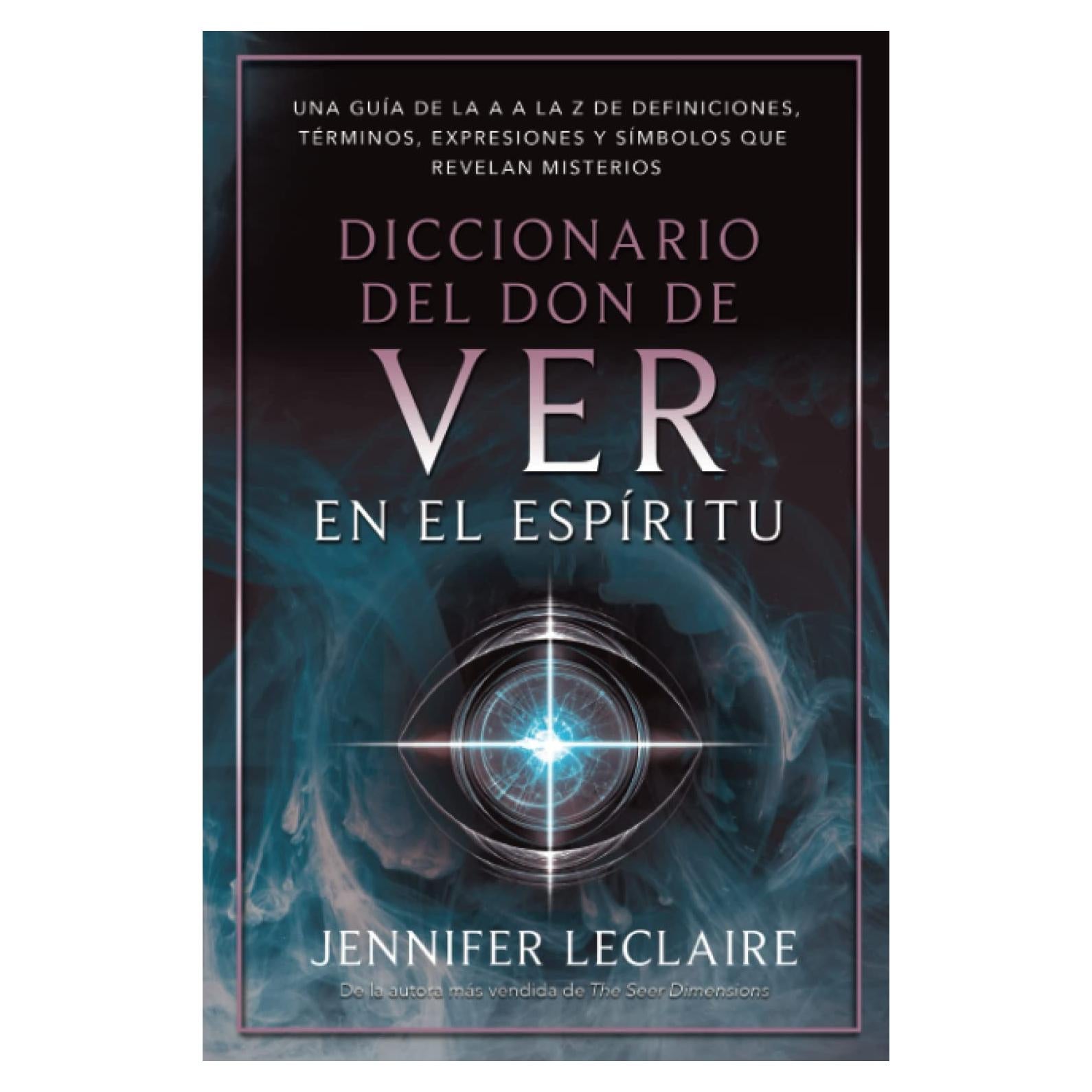 Diccionario Del Don De Ver En El Espíritu: Una guía de la A a la Z de Definiciones,términos, Expresiones y Símbolos que Revelan Misterios (Spanish Edition)