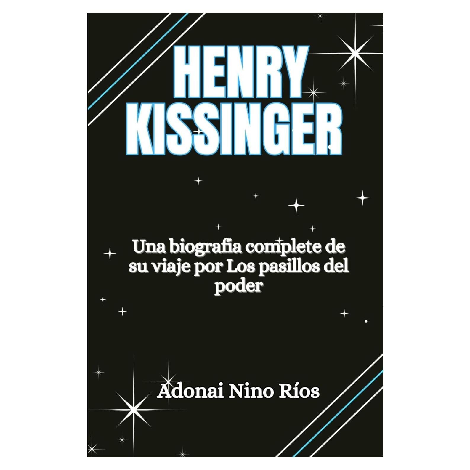 HENRY KISSINGER: Una biografía completa de su viaje por los pasillos del poder (Adonai Nino Rios find and read) (Spanish Edition)