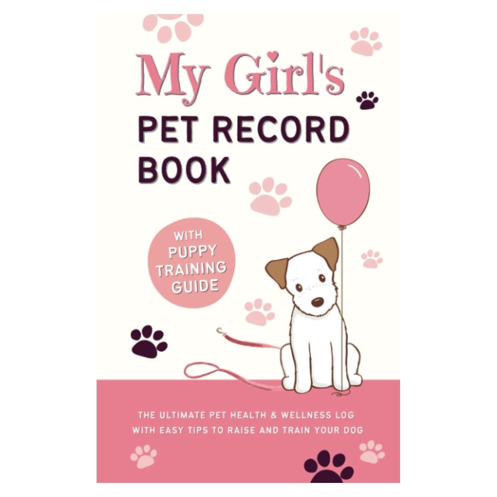 My Girl's Pet Record Book and Puppy Training Guide: The Ultimate Pet Health and Wellness Log, with Easy Tips to Raise and Train Your Dog!