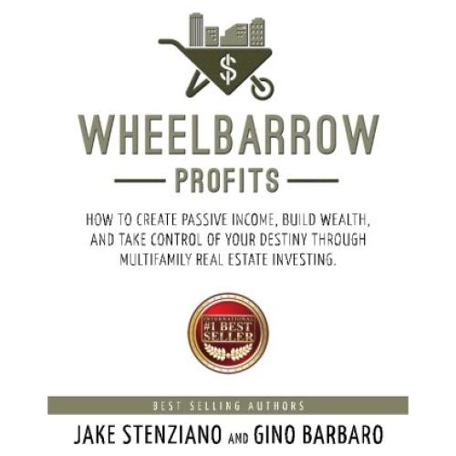 Wheelbarrow Profits: How To Create Passive Income, Build Wealth, And Take Control Of Your Destiny Through Multifamily Real Estate Investing
