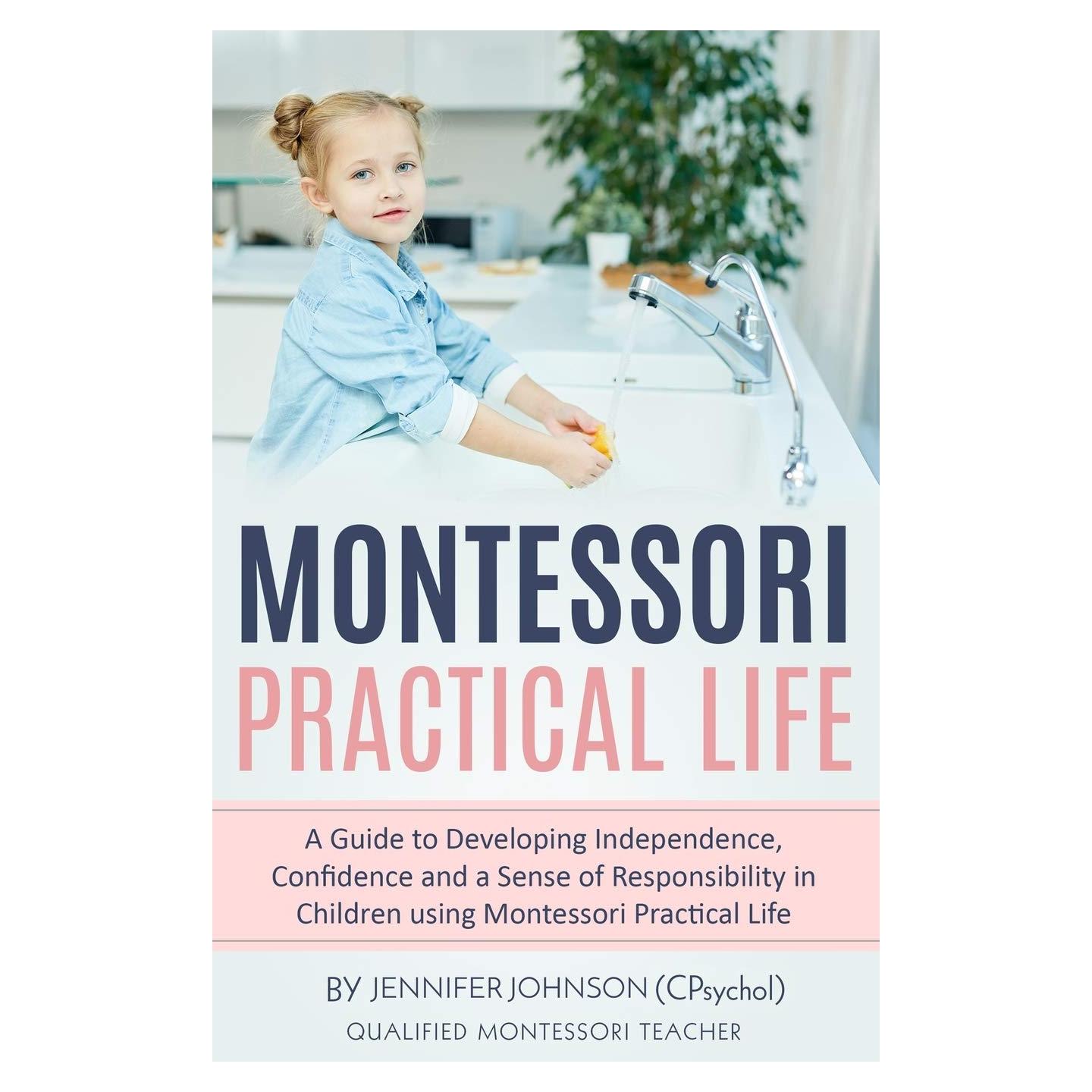 Montessori Practical Life: A Guide to Developing Independence, Confidence and a Sense of Responsibility in Children Using Montessori Practical Life.