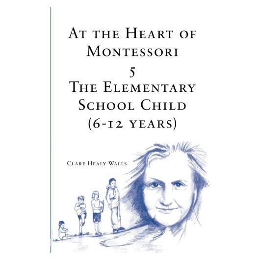 At the Heart of Montessori V: The Elementary School Child (6-12 Years)