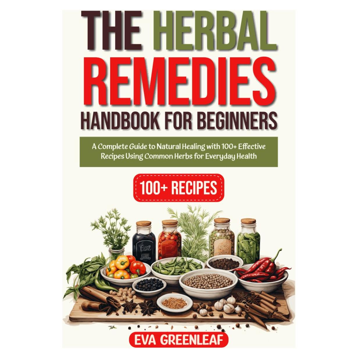 The Herbal Remedies Handbook for Beginners: A Complete Guide to Natural Healing with 100+ Effective Recipes Using Common Herbs for Everyday Health (Homestead Survival & Wellness Collection)